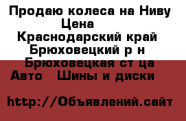 Продаю колеса на Ниву!!!! › Цена ­ 22 000 - Краснодарский край, Брюховецкий р-н, Брюховецкая ст-ца Авто » Шины и диски   